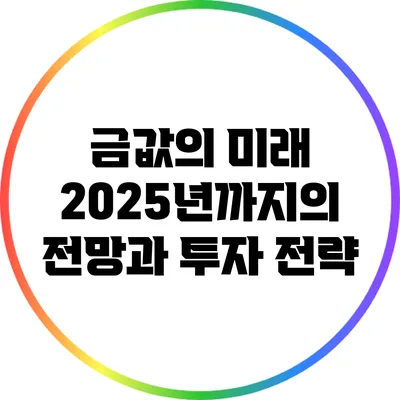 금값의 미래: 2025년까지의 전망과 투자 전략