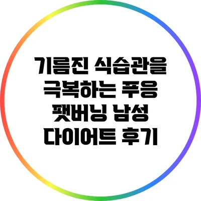 기름진 식습관을 극복하는 푸응 팻버닝 남성 다이어트 후기
