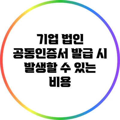 기업 법인 공동인증서 발급 시 발생할 수 있는 비용