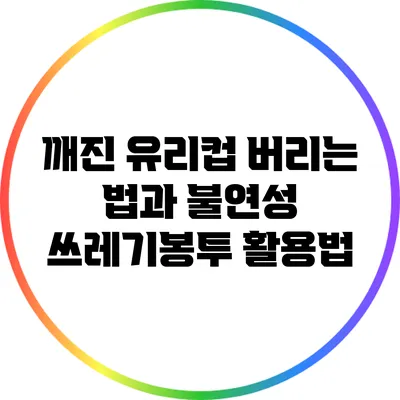 깨진 유리컵 버리는 법과 불연성 쓰레기봉투 활용법