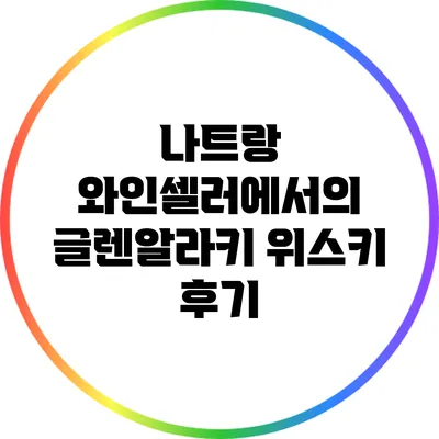 나트랑 와인셀러에서의 글렌알라키 위스키 후기