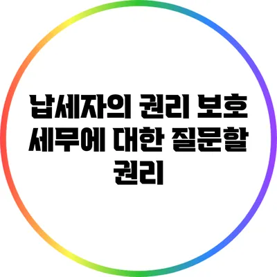 납세자의 권리 보호: 세무에 대한 질문할 권리