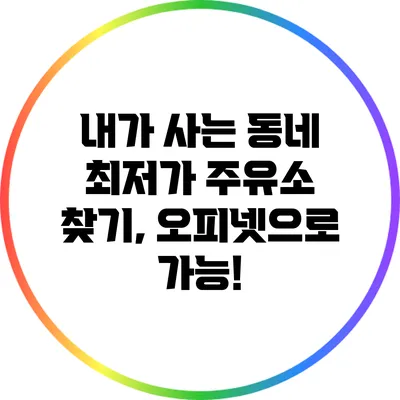 내가 사는 동네 최저가 주유소 찾기, 오피넷으로 가능!