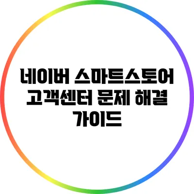 네이버 스마트스토어 고객센터: 문제 해결 가이드
