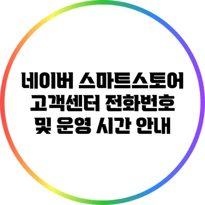 네이버 스마트스토어 고객센터 전화번호 및 운영 시간 안내