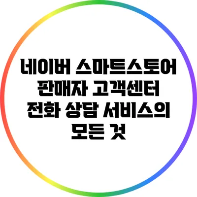 네이버 스마트스토어 판매자 고객센터: 전화 상담 서비스의 모든 것