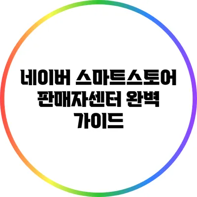 네이버 스마트스토어 판매자센터 완벽 가이드