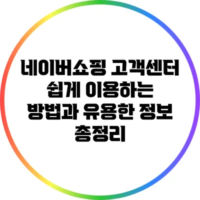 네이버쇼핑 고객센터 쉽게 이용하는 방법과 유용한 정보 총정리