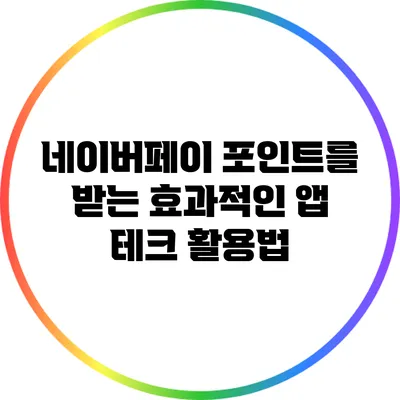 네이버페이 포인트를 받는 효과적인 앱 테크 활용법