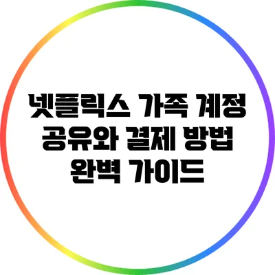 넷플릭스 가족 계정 공유와 결제 방법 완벽 가이드
