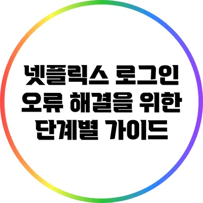 넷플릭스 로그인 오류 해결을 위한 단계별 가이드