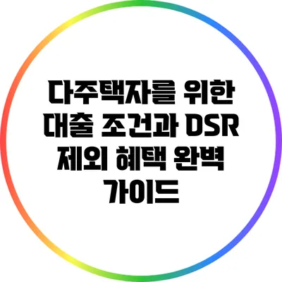 다주택자를 위한 대출 조건과 DSR 제외 혜택 완벽 가이드