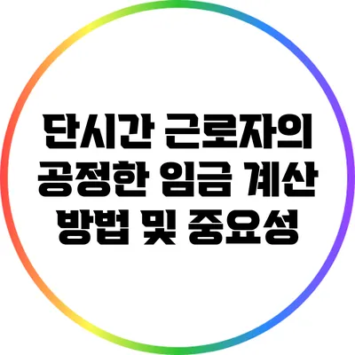 단시간 근로자의 공정한 임금 계산 방법 및 중요성