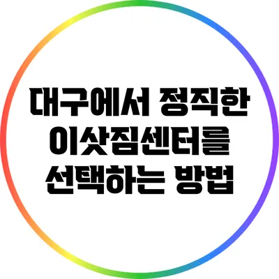 대구에서 정직한 이삿짐센터를 선택하는 방법