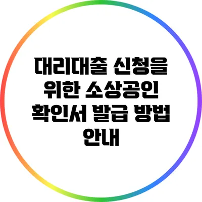대리대출 신청을 위한 소상공인 확인서 발급 방법 안내