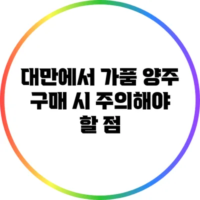 대만에서 가품 양주 구매 시 주의해야 할 점