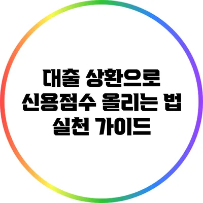 대출 상환으로 신용점수 올리는 법: 실천 가이드