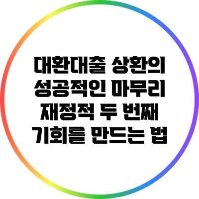 대환대출 상환의 성공적인 마무리: 재정적 두 번째 기회를 만드는 법