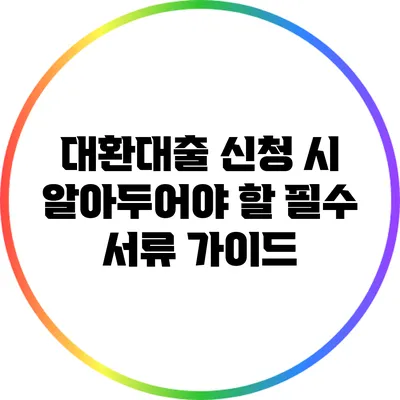 대환대출 신청 시 알아두어야 할 필수 서류 가이드