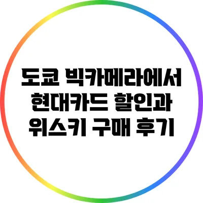 도쿄 빅카메라에서 현대카드 할인과 위스키 구매 후기