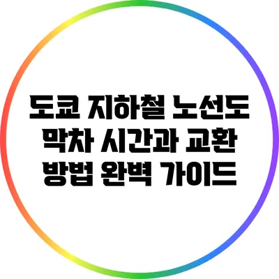 도쿄 지하철 노선도: 막차 시간과 교환 방법 완벽 가이드