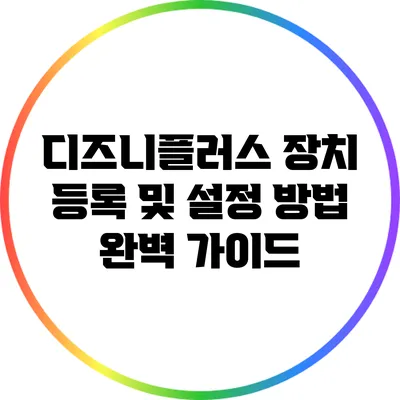 디즈니플러스 장치 등록 및 설정 방법 완벽 가이드
