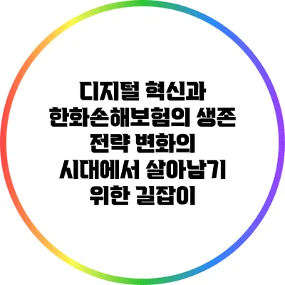 디지털 혁신과 한화손해보험의 생존 전략: 변화의 시대에서 살아남기 위한 길잡이