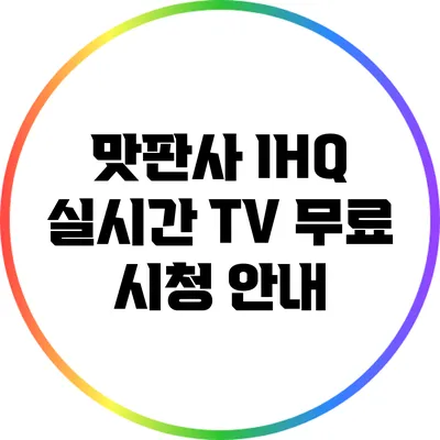 맛판사 IHQ 실시간 TV 무료 시청 안내