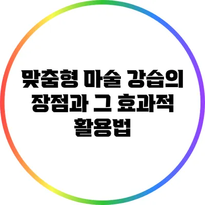맞춤형 마술 강습의 장점과 그 효과적 활용법