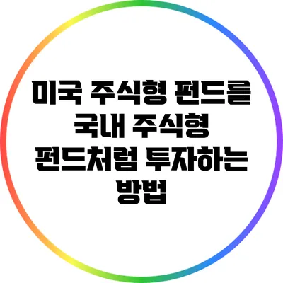 미국 주식형 펀드를 국내 주식형 펀드처럼 투자하는 방법