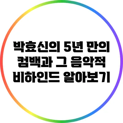 박효신의 5년 만의 컴백과 그 음악적 비하인드 알아보기