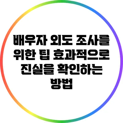 배우자 외도 조사를 위한 팁: 효과적으로 진실을 확인하는 방법