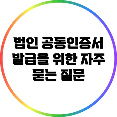 법인 공동인증서 발급을 위한 자주 묻는 질문