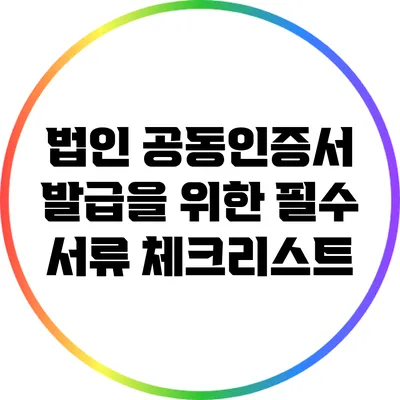 법인 공동인증서 발급을 위한 필수 서류 체크리스트