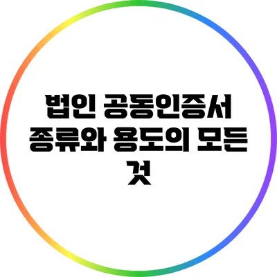 법인 공동인증서 종류와 용도의 모든 것