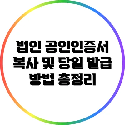 법인 공인인증서 복사 및 당일 발급 방법 총정리