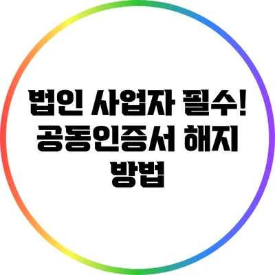 법인 사업자 필수! 공동인증서 해지 방법