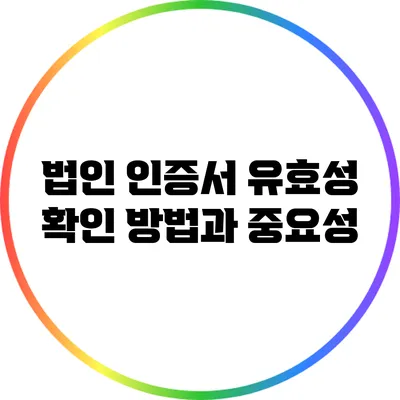 법인 인증서 유효성 확인 방법과 중요성