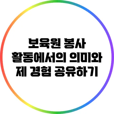 보육원 봉사 활동에서의 의미와 제 경험 공유하기