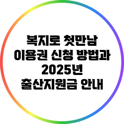 복지로 첫만남 이용권 신청 방법과 2025년 출산지원금 안내