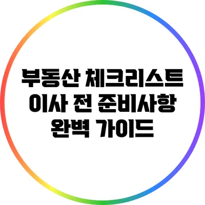 부동산 체크리스트: 이사 전 준비사항 완벽 가이드