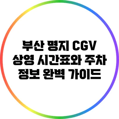 부산 명지 CGV 상영 시간표와 주차 정보 완벽 가이드