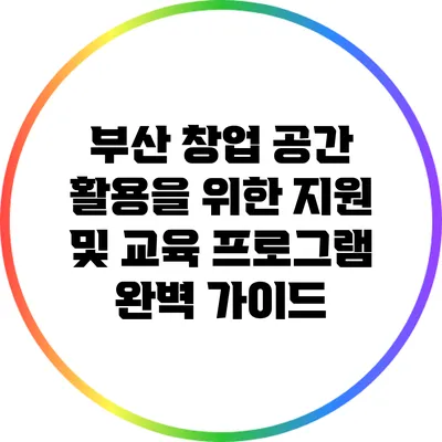 부산 창업 공간 활용을 위한 지원 및 교육 프로그램 완벽 가이드
