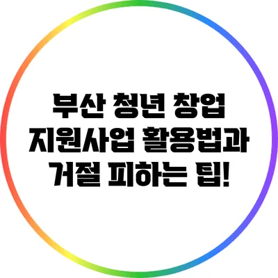 부산 청년 창업 지원사업 활용법과 거절 피하는 팁!