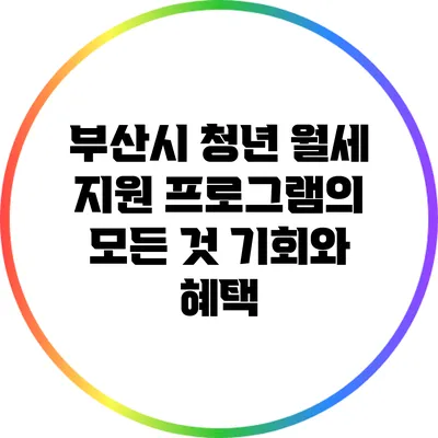부산시 청년 월세 지원 프로그램의 모든 것: 기회와 혜택