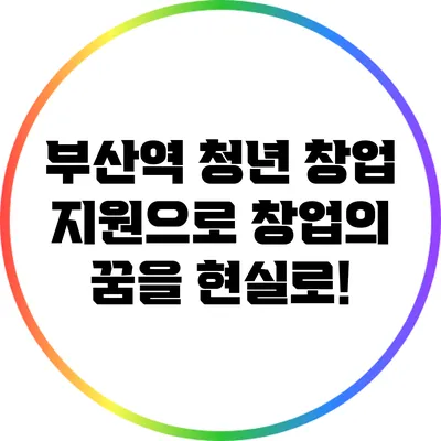 부산역 청년 창업 지원으로 창업의 꿈을 현실로!