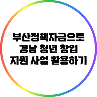 부산정책자금으로 경남 청년 창업 지원 사업 활용하기