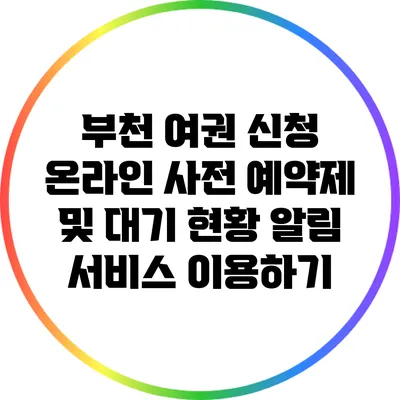 부천 여권 신청: 온라인 사전 예약제 및 대기 현황 알림 서비스 이용하기