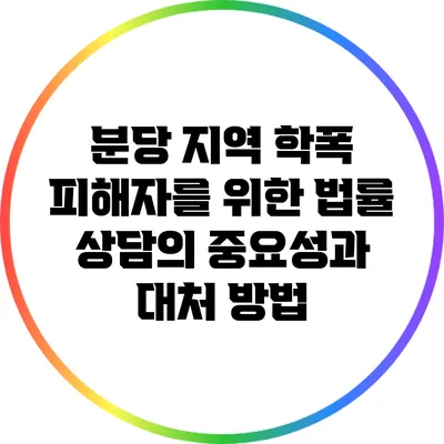 분당 지역 학폭 피해자를 위한 법률 상담의 중요성과 대처 방법