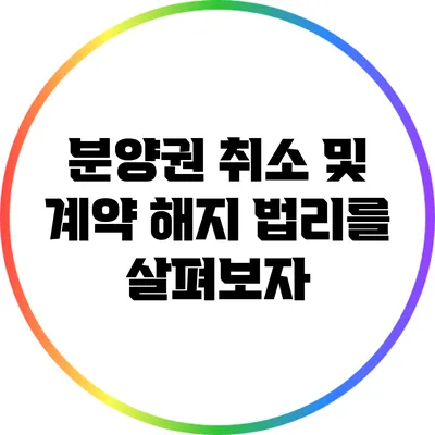 분양권 취소 및 계약 해지 법리를 살펴보자